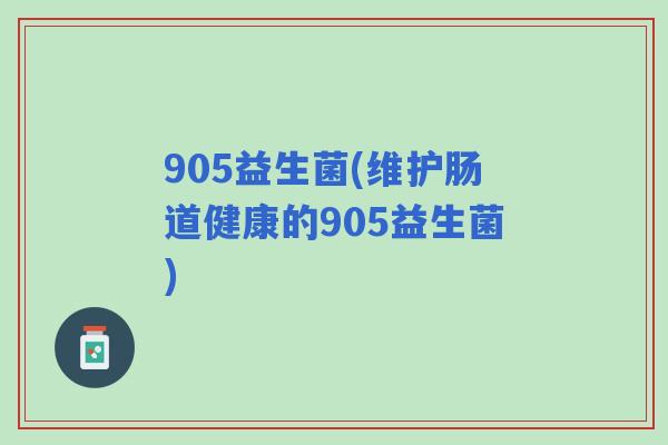 905益生菌(维护肠道健康的905益生菌)
