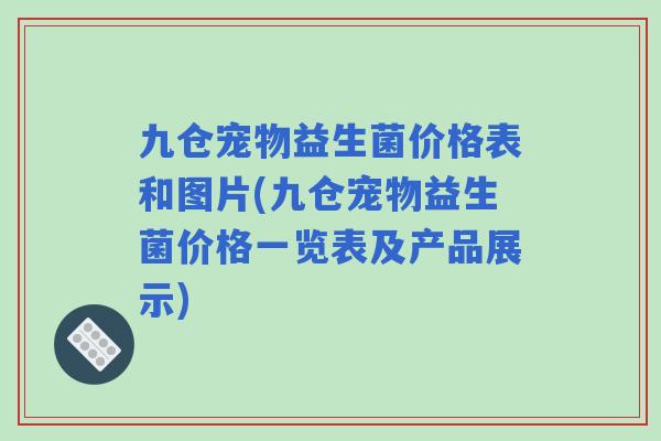 九仓宠物益生菌价格表和图片(九仓宠物益生菌价格一览表及产品展示)