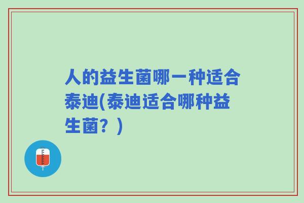 人的益生菌哪一种适合泰迪(泰迪适合哪种益生菌？)