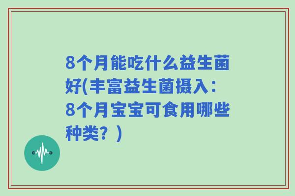 8个月能吃什么益生菌好(丰富益生菌摄入：8个月宝宝可食用哪些种类？)