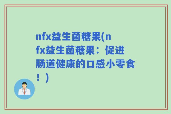 nfx益生菌糖果(nfx益生菌糖果：促进肠道健康的口感小零食！)