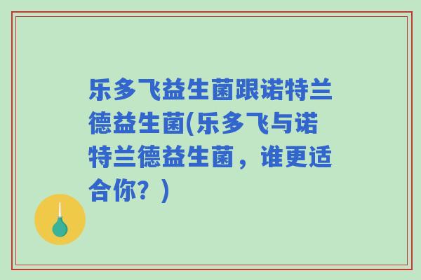 乐多飞益生菌跟诺特兰德益生菌(乐多飞与诺特兰德益生菌，谁更适合你？)