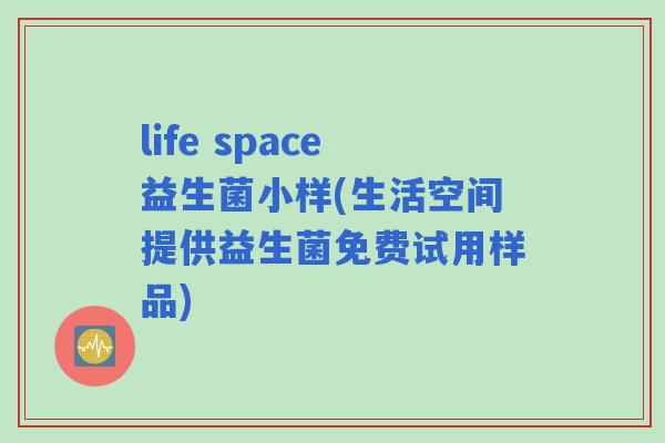 life space益生菌小样(生活空间提供益生菌免费试用样品)