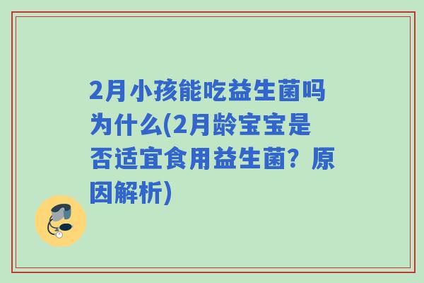 2月小孩能吃益生菌吗为什么(2月龄宝宝是否适宜食用益生菌?原因解析) 2月小孩能吃益生菌吗为什么(2月龄宝宝是否适宜食用益生菌?原因解析)