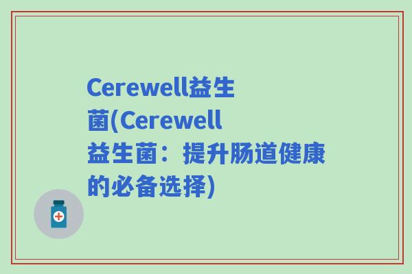 Cerewell益生菌(Cerewell益生菌:提升肠道健康的必备选择) Cerewell益生菌(Cerewell益生菌:提升肠道健康的必备选择)