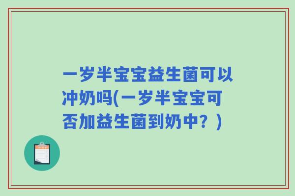一岁半宝宝益生菌可以冲奶吗(一岁半宝宝可否加益生菌到奶中？)