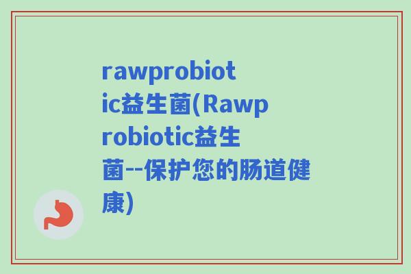 rawprobiotic益生菌(Rawprobiotic益生菌--保护您的肠道健康) rawprobiotic益生菌(Rawprobiotic益生菌--保护您的肠道健康)