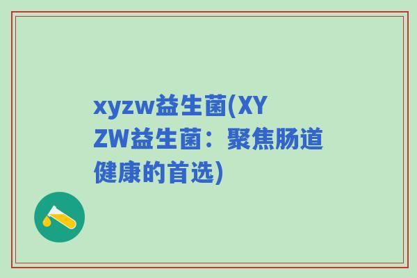 xyzw益生菌(XYZW益生菌:聚焦肠道健康的首选) xyzw益生菌(XYZW益生菌:聚焦肠道健康的首选)