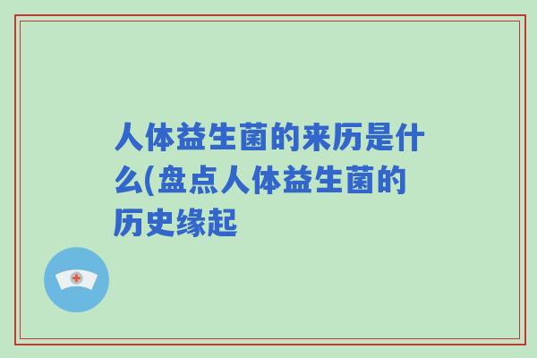人体益生菌的来历是什么(盘点人体益生菌的历史缘起