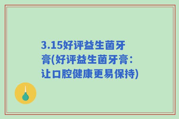3.15好评益生菌牙膏(好评益生菌牙膏：让口腔健康更易保持)