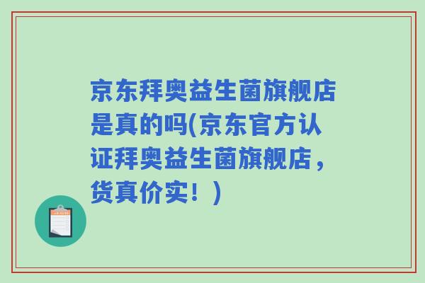 京东拜奥益生菌旗舰店是真的吗(京东官方认证拜奥益生菌旗舰店，货真价实！)