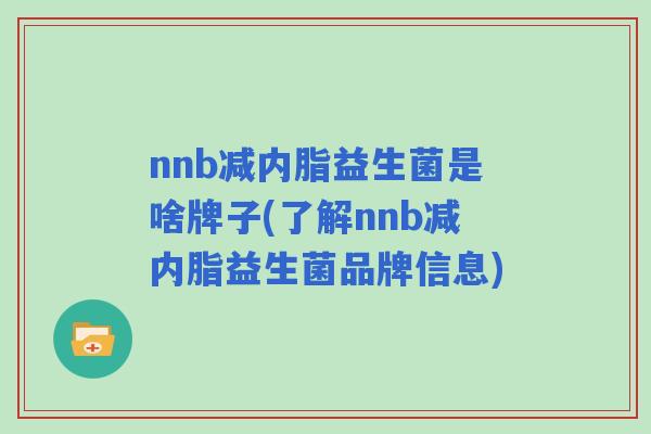 nnb减内脂益生菌是啥牌子(了解nnb减内脂益生菌品牌信息)