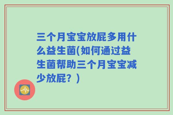 三个月宝宝放屁多用什么益生菌(如何通过益生菌帮助三个月宝宝减少放屁?) 三个月宝宝放屁多用什么益生菌(如何通过益生菌帮助三个月宝宝减少放屁?)