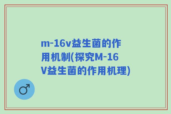 m-16v益生菌的作用机制(探究M-16V益生菌的作用机理) m-16v益生菌的作用机制(探究M-16V益生菌的作用机理)