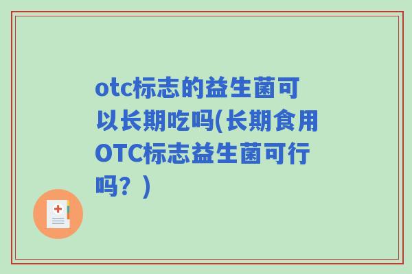 otc标志的益生菌可以长期吃吗(长期食用OTC标志益生菌可行吗？)