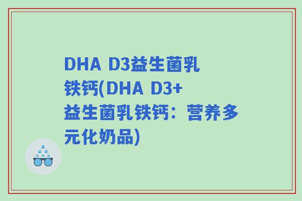 DHA D3益生菌乳铁钙(DHA D3+益生菌乳铁钙:营养多元化奶品) DHA D3益生菌乳铁钙(DHA D3+益生菌乳铁钙:营养多元化奶品)