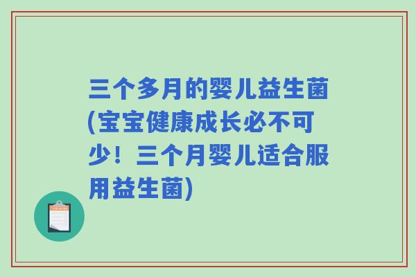 三个多月的婴儿益生菌(宝宝健康成长必不可少!三个月婴儿适合服用益生菌) 三个多月的婴儿益生菌(宝宝健康成长必不可少!三个月婴儿适合服用益生菌)