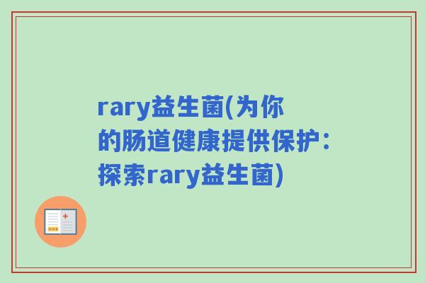 rary益生菌(为你的肠道健康提供保护:探索rary益生菌) rary益生菌(为你的肠道健康提供保护:探索rary益生菌)