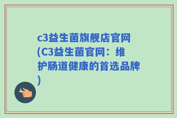 c3益生菌旗舰店官网(C3益生菌官网：维护肠道健康的首选品牌)