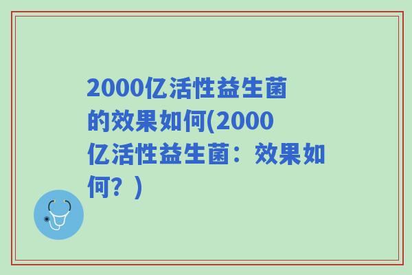 2000亿活性益生菌的效果如何(2000亿活性益生菌：效果如何？)