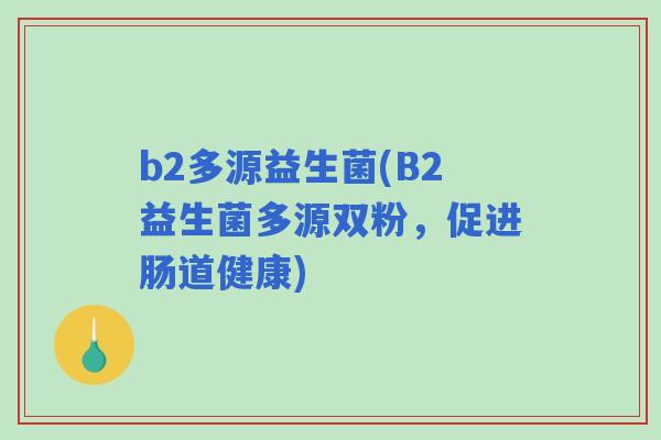 b2多源益生菌(B2益生菌多源双粉，促进肠道健康)