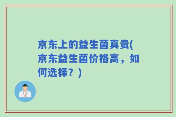 京东上的益生菌真贵(京东益生菌价格高,如何选择?) 京东上的益生菌真贵(京东益生菌价格高,如何选择?)