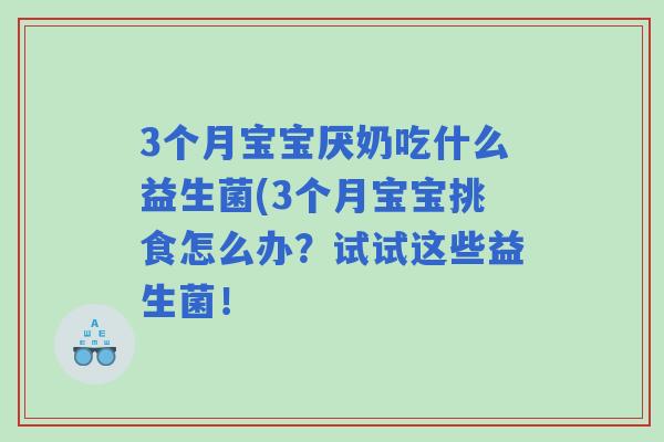 3个月宝宝厌奶吃什么益生菌(3个月宝宝挑食怎么办？试试这些益生菌！
