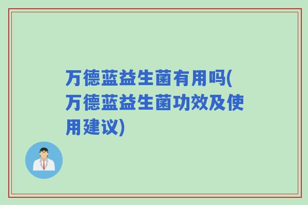 万德蓝益生菌有用吗(万德蓝益生菌功效及使用建议)