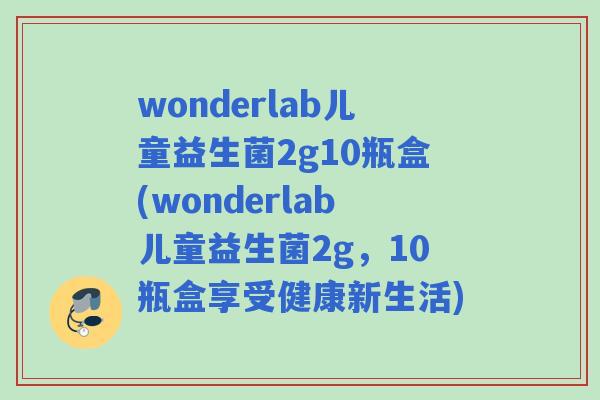 wonderlab儿童益生菌2g10瓶盒(wonderlab儿童益生菌2g，10瓶盒享受健康新生活)