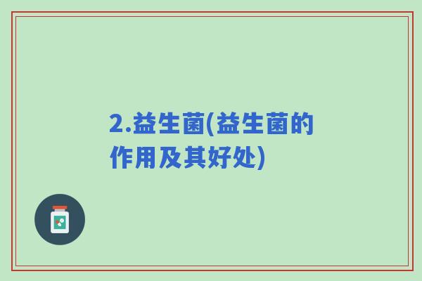 2.益生菌(益生菌的作用及其好处)