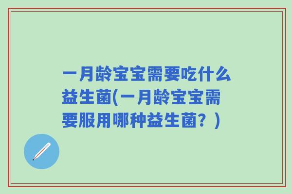 一月龄宝宝需要吃什么益生菌(一月龄宝宝需要服用哪种益生菌？)