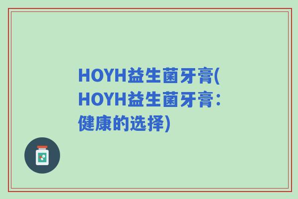 HOYH益生菌牙膏(HOYH益生菌牙膏：健康的选择)