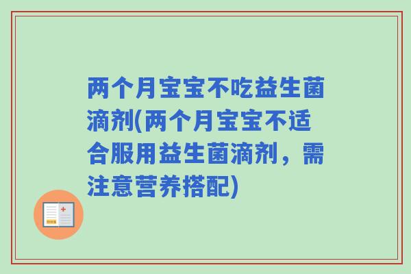 两个月宝宝不吃益生菌滴剂(两个月宝宝不适合服用益生菌滴剂,需注意营养搭配) 两个月宝宝不吃益生菌滴剂(两个月宝宝不适合服用益生菌滴剂,需注意营养搭配)