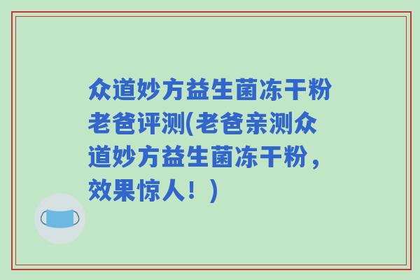 众道妙方益生菌冻干粉老爸评测(老爸亲测众道妙方益生菌冻干粉，效果惊人！)