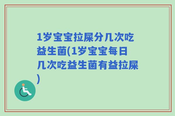 1岁宝宝拉屎分几次吃益生菌(1岁宝宝每日几次吃益生菌有益拉屎)