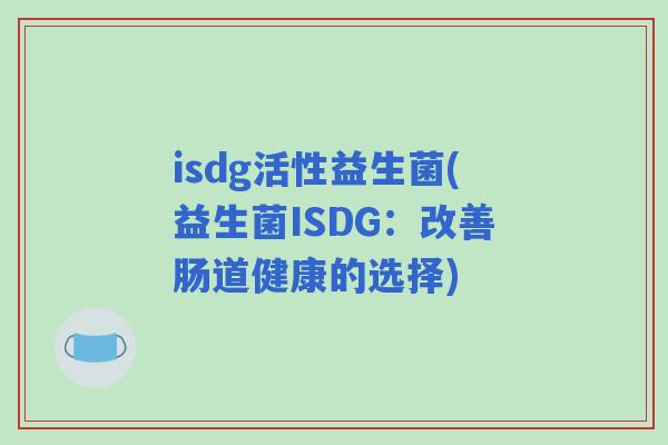 isdg活性益生菌(益生菌ISDG：改善肠道健康的选择)