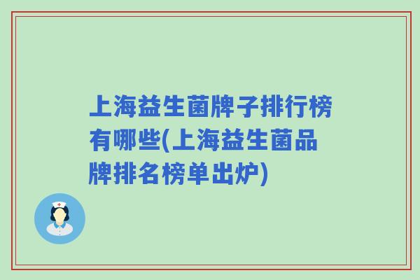 上海益生菌牌子排行榜有哪些(上海益生菌品牌排名榜单出炉)