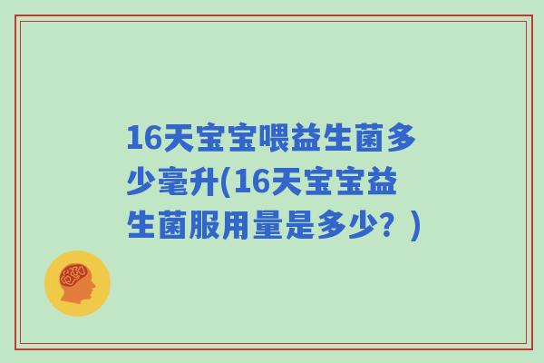 16天宝宝喂益生菌多少毫升(16天宝宝益生菌服用量是多少？)