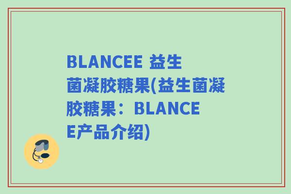 BLANCEE 益生菌凝胶糖果(益生菌凝胶糖果：BLANCEE产品介绍)