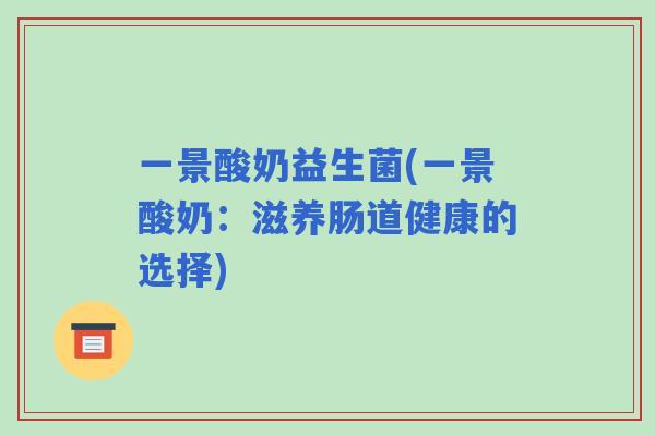 一景酸奶益生菌(一景酸奶：滋养肠道健康的选择)