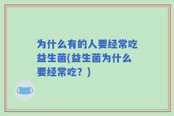 为什么有的人要经常吃益生菌(益生菌为什么要经常吃？)