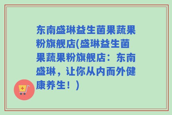 东南盛琳益生菌果蔬果粉旗舰店(盛琳益生菌果蔬果粉旗舰店：东南盛琳，让你从内而外健康养生！)