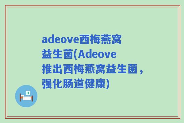 adeove西梅燕窝益生菌(Adeove推出西梅燕窝益生菌,强化肠道健康) adeove西梅燕窝益生菌(Adeove推出西梅燕窝益生菌,强化肠道健康)