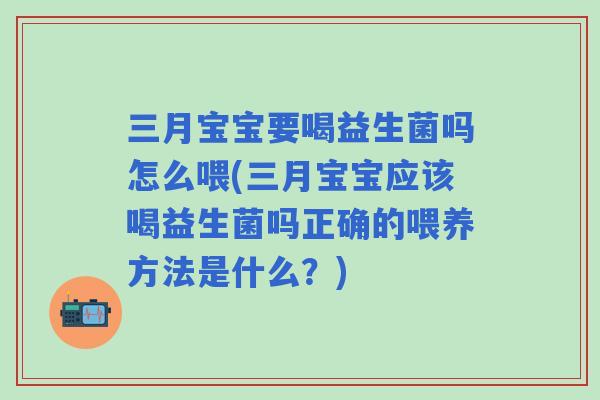 三月宝宝要喝益生菌吗怎么喂(三月宝宝应该喝益生菌吗正确的喂养方法是什么?) 三月宝宝要喝益生菌吗怎么喂(三月宝宝应该喝益生菌吗正确的喂养方法是什么?)