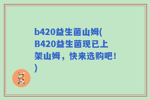 b420益生菌山姆(B420益生菌现已上架山姆,快来选购吧!) b420益生菌山姆(B420益生菌现已上架山姆,快来选购吧!)