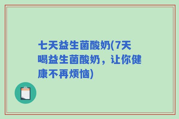 七天益生菌酸奶(7天喝益生菌酸奶，让你健康不再烦恼)
