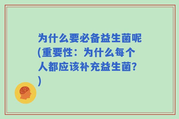 为什么要必备益生菌呢(重要性：为什么每个人都应该补充益生菌？)