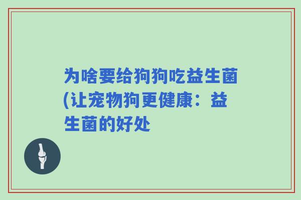 为啥要给狗狗吃益生菌(让宠物狗更健康:益生菌的好处 为啥要给狗狗吃益生菌(让宠物狗更健康:益生菌的好处