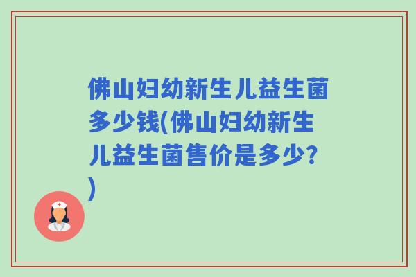 佛山妇幼新生儿益生菌多少钱(佛山妇幼新生儿益生菌售价是多少？)