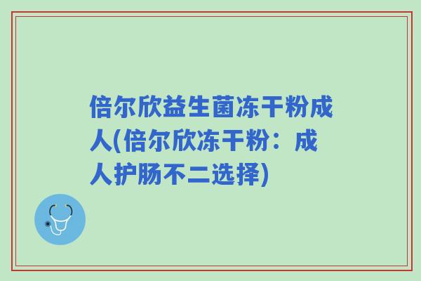 倍尔欣益生菌冻干粉成人(倍尔欣冻干粉:成人护肠不二选择) 倍尔欣益生菌冻干粉成人(倍尔欣冻干粉:成人护肠不二选择)